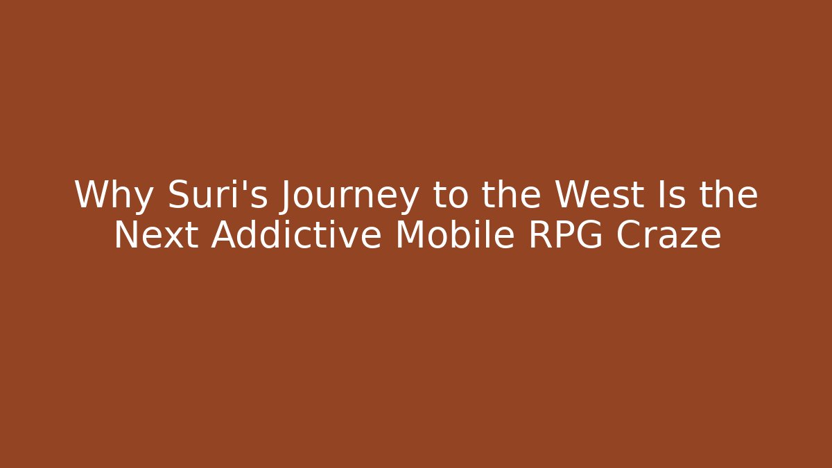 Why Suri’s Journey to the West Is the Next Addictive Mobile RPG Craze
