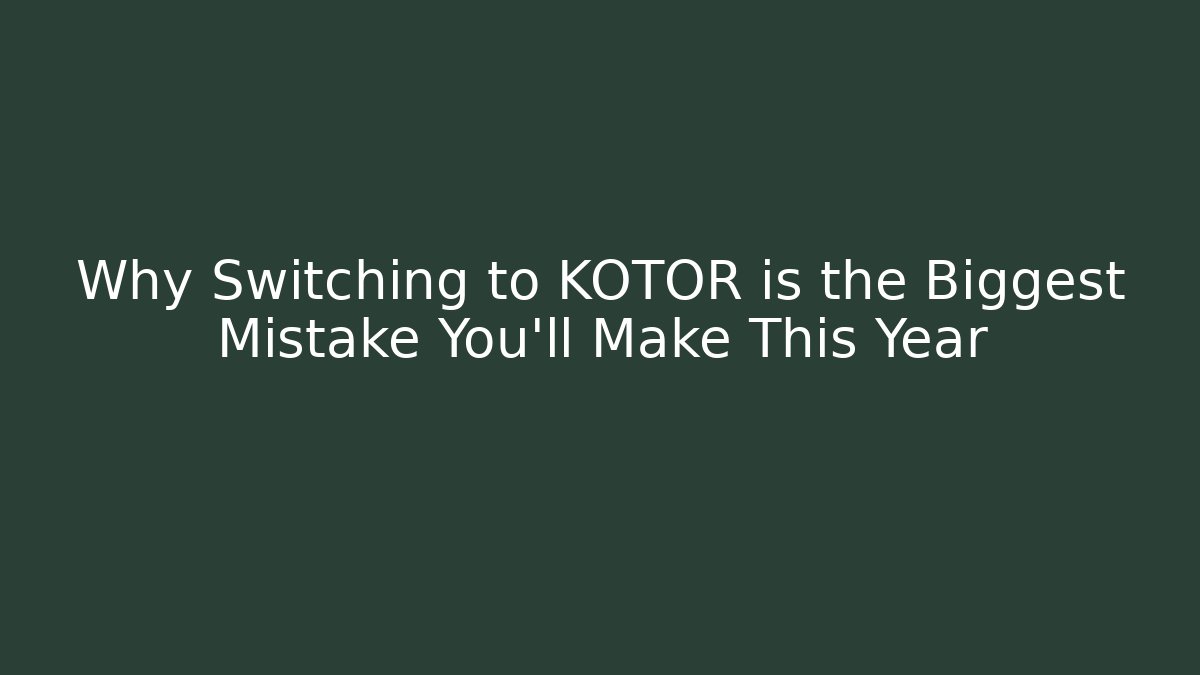 Why Switching to KOTOR is the Biggest Mistake You’ll Make This Year