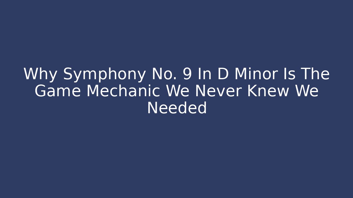 Why Symphony No. 9 In D Minor Is The Game Mechanic We Never Knew We Needed