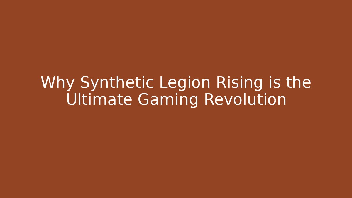 Why Synthetic Legion Rising is the Ultimate Gaming Revolution