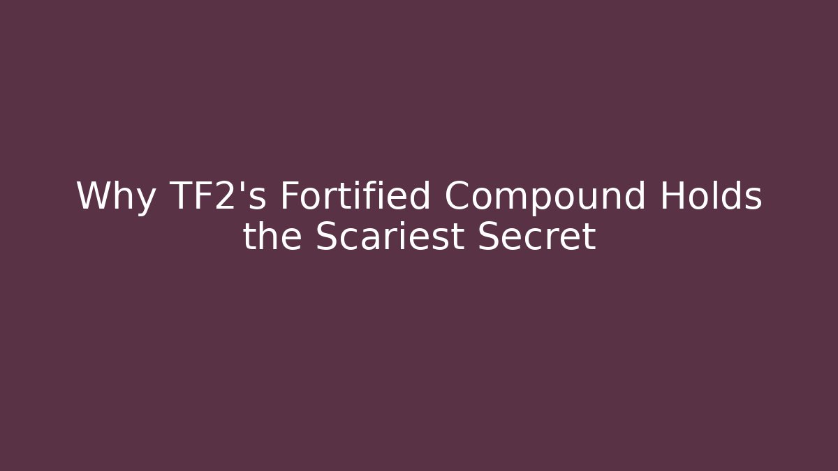 Why TF2's Fortified Compound Holds the Scariest Secret