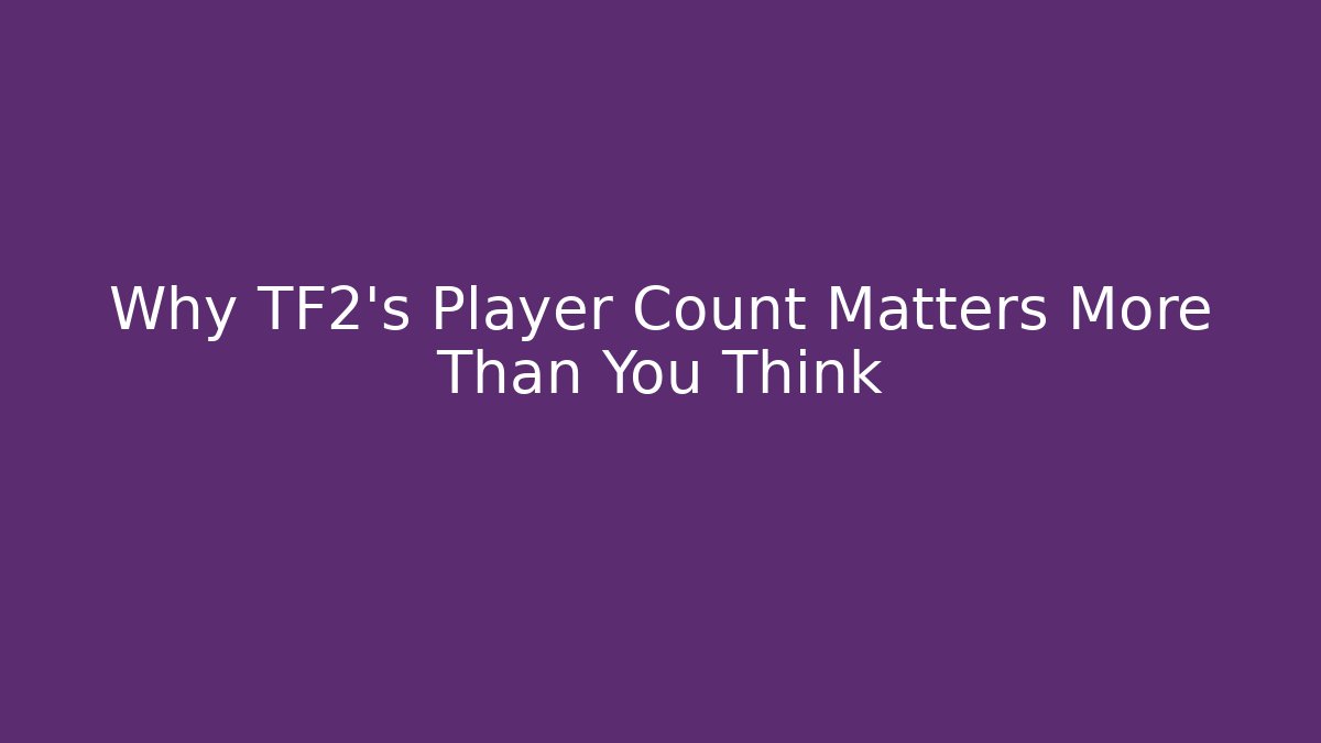 Why TF2's Player Count Matters More Than You Think