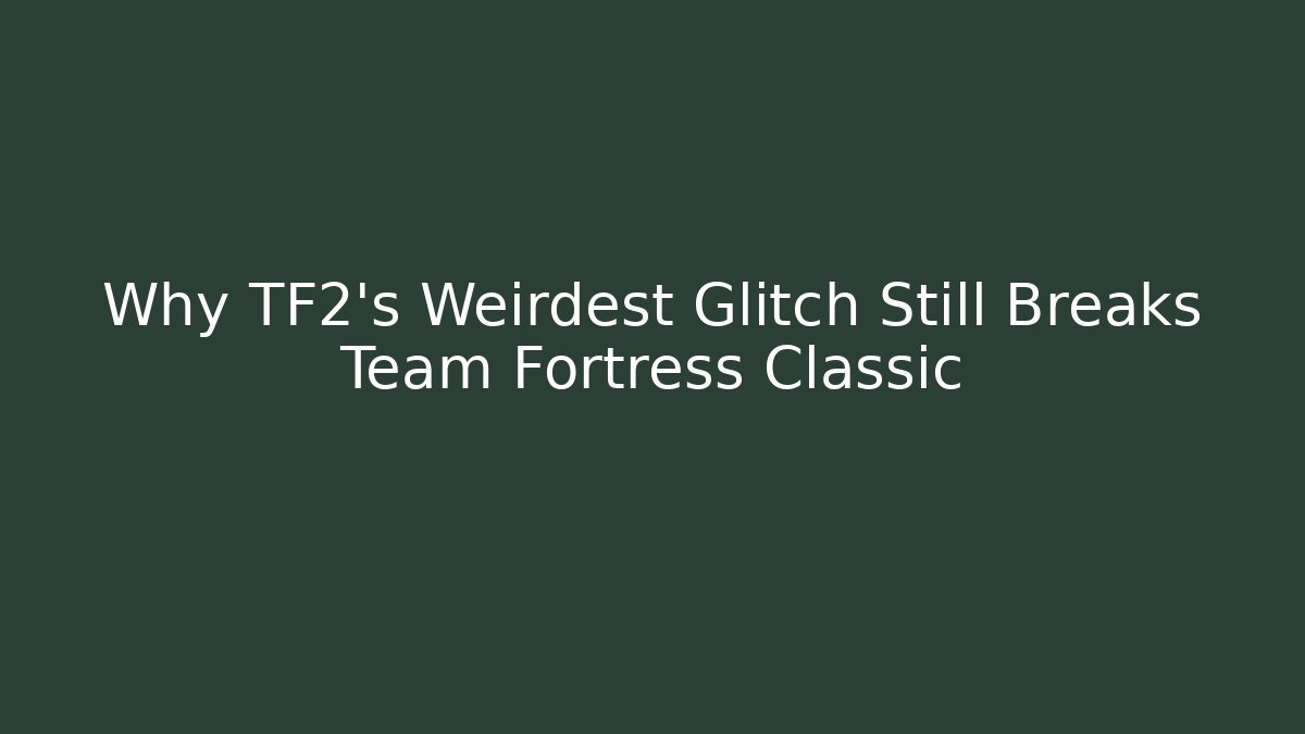 Why TF2’s Weirdest Glitch Still Breaks Team Fortress Classic