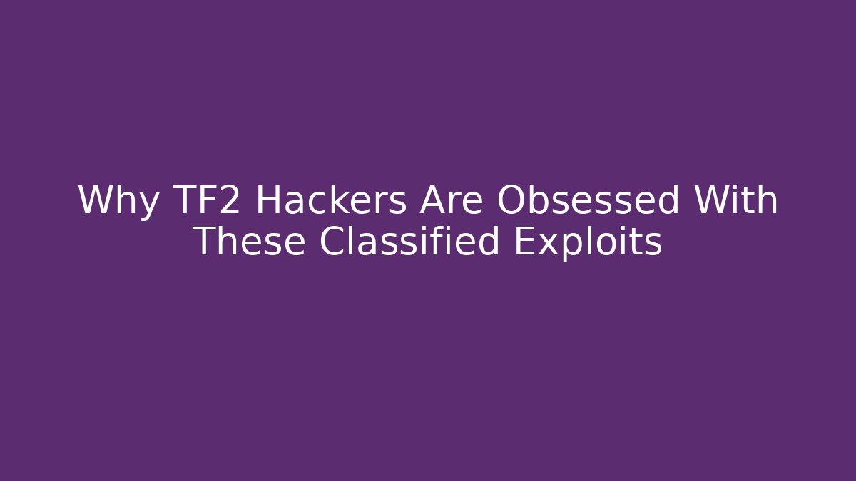 Why TF2 Hackers Are Obsessed With These Classified Exploits