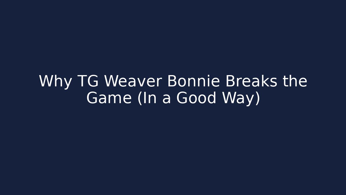 Why TG Weaver Bonnie Breaks the Game (In a Good Way)