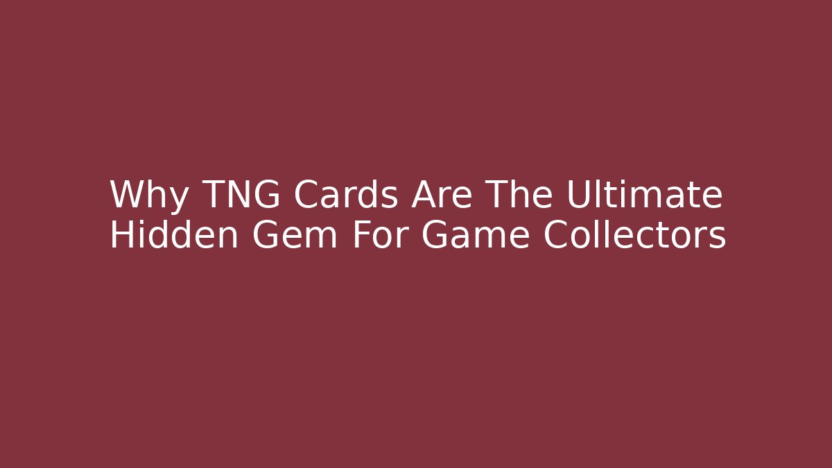 Why TNG Cards Are The Ultimate Hidden Gem For Game Collectors