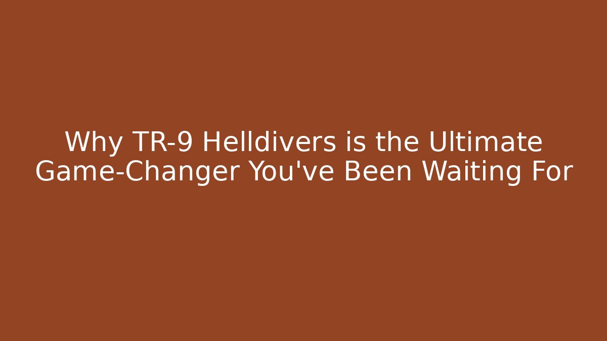 Why TR-9 Helldivers is the Ultimate Game-Changer You’ve Been Waiting For