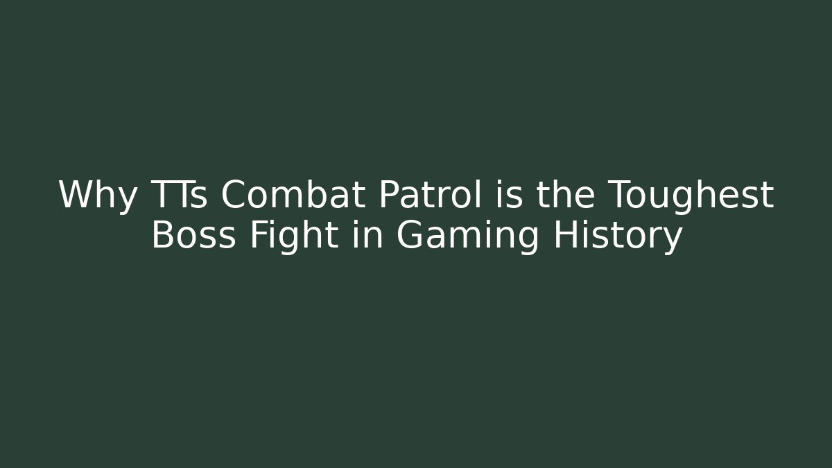 Why TTs Combat Patrol is the Toughest Boss Fight in Gaming History