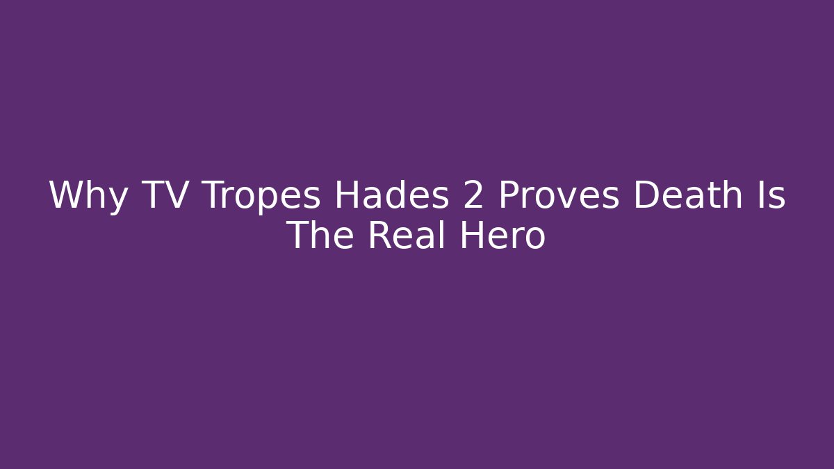Why TV Tropes Hades 2 Proves Death Is The Real Hero