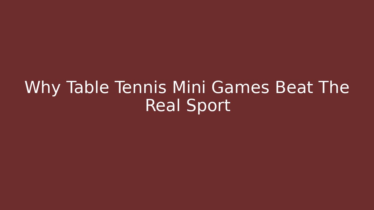 Why Table Tennis Mini Games Beat The Real Sport