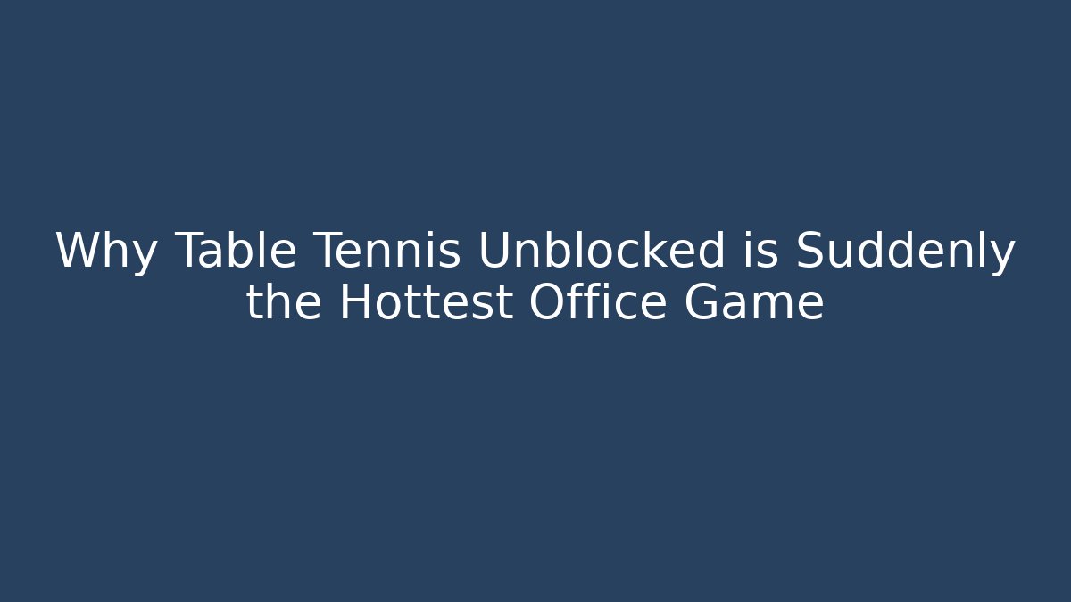 Why Table Tennis Unblocked is Suddenly the Hottest Office Game