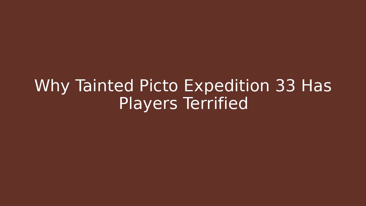 Why Tainted Picto Expedition 33 Has Players Terrified