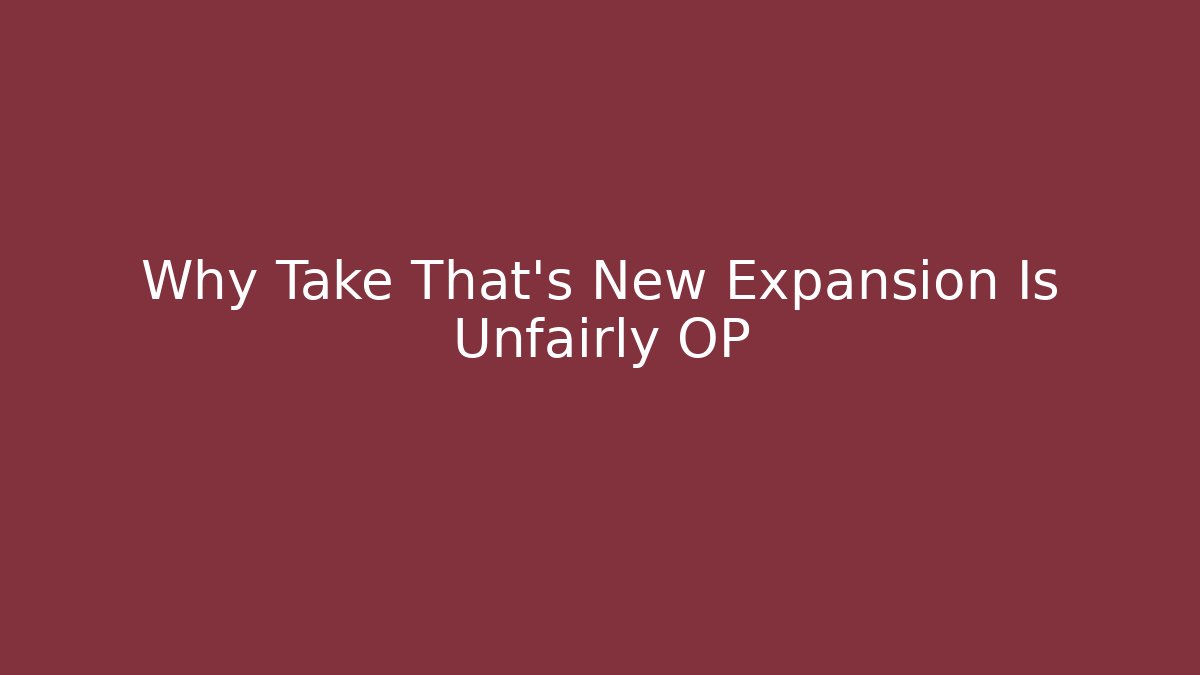 Why Take That’s New Expansion Is Unfairly OP