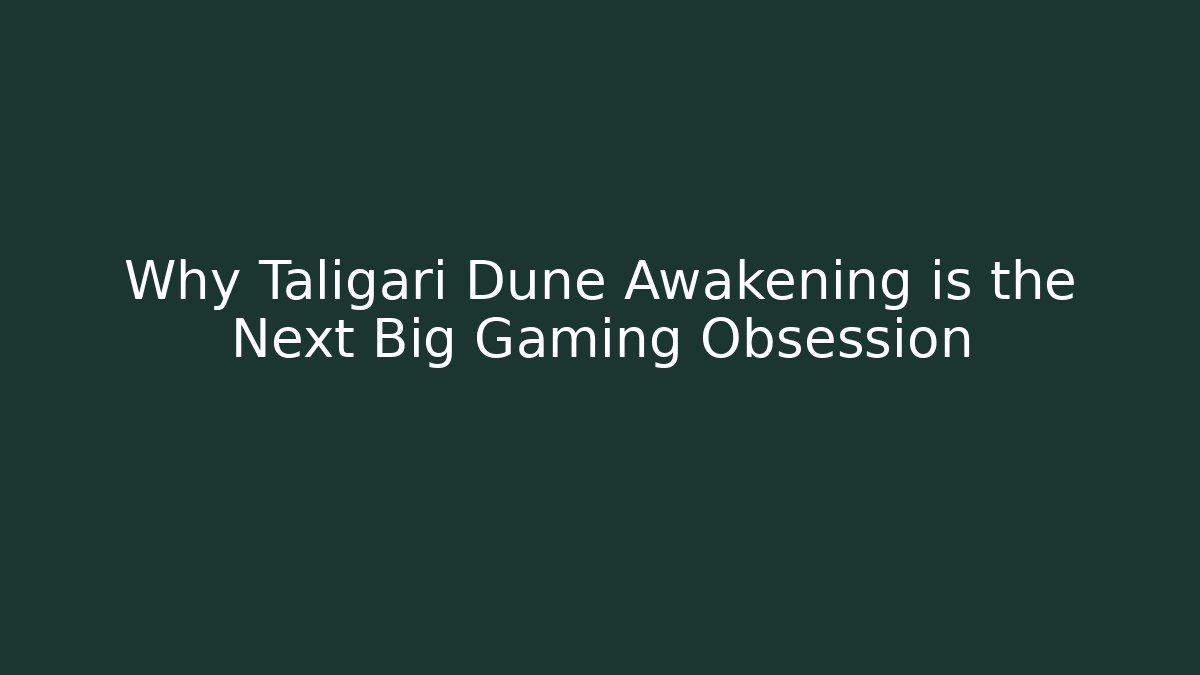 Why Taligari Dune Awakening is the Next Big Gaming Obsession