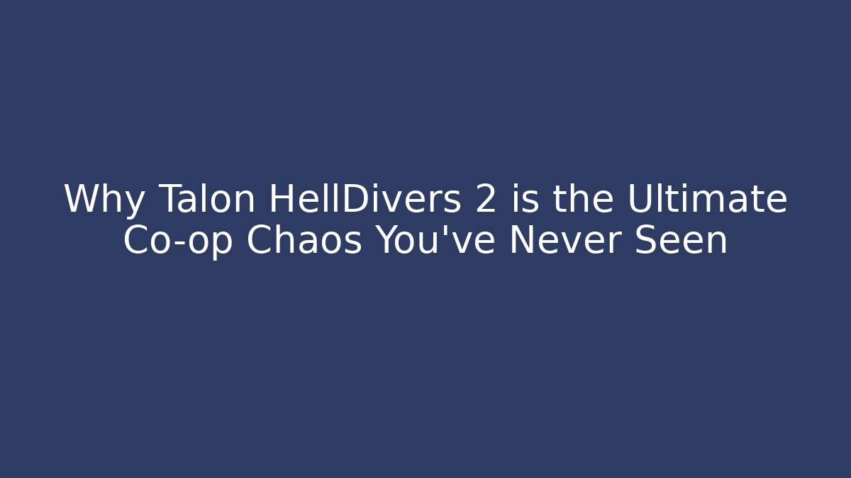 Why Talon HellDivers 2 is the Ultimate Co-op Chaos You’ve Never Seen