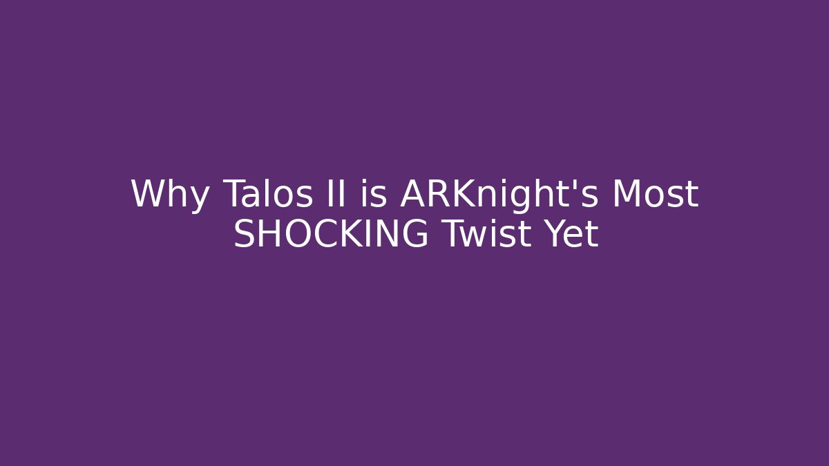 Why Talos II is ARKnight's Most SHOCKING Twist Yet - Create More Assets