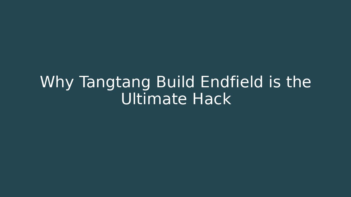 Why Tangtang Build Endfield is the Ultimate Hack