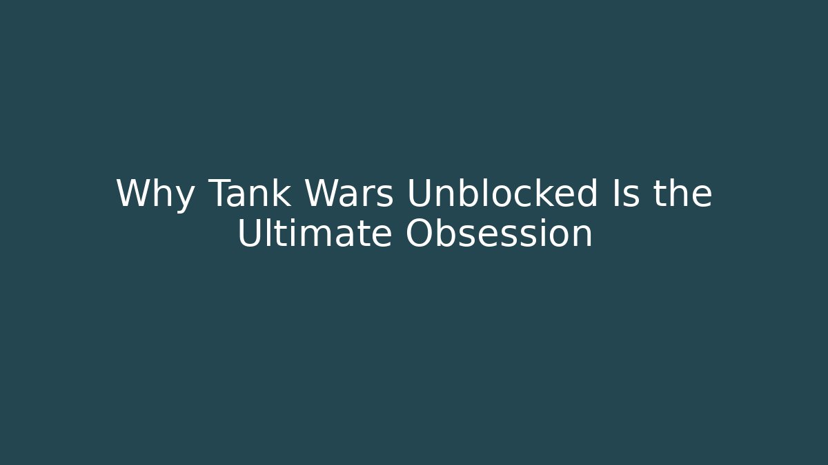 Why Tank Wars Unblocked Is the Ultimate Obsession