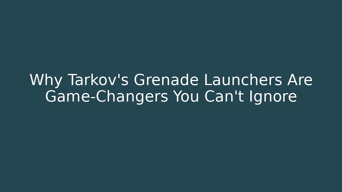 Why Tarkov's Grenade Launchers Are Game-Changers You Can't Ignore