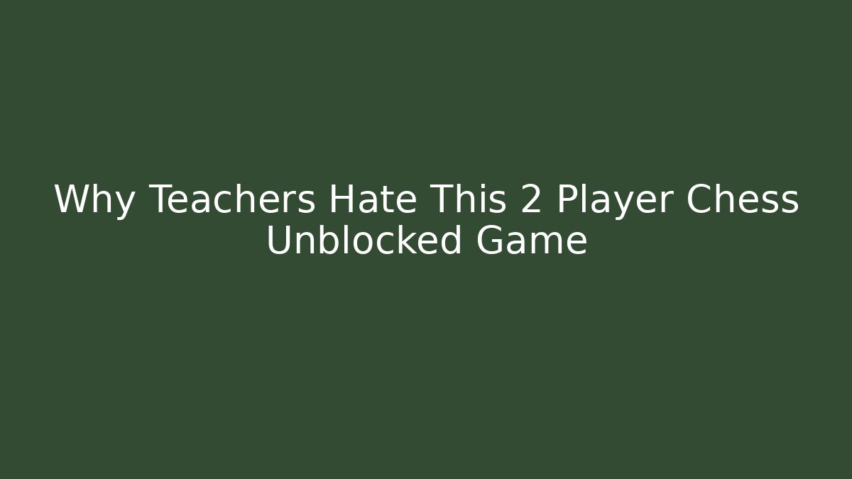 Why Teachers Hate This 2 Player Chess Unblocked Game - Create More Assets