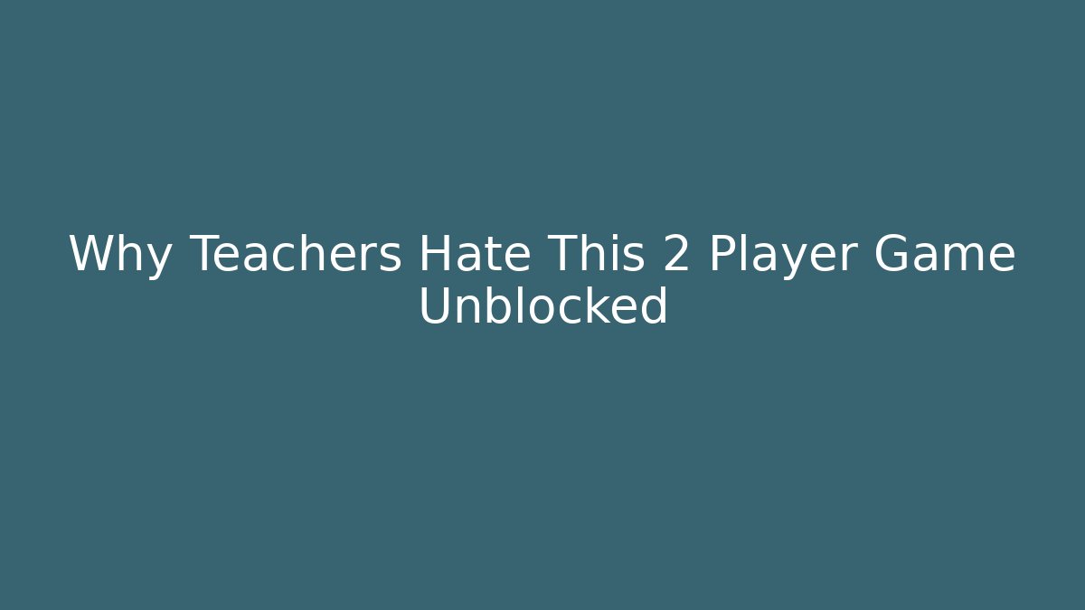 Why Teachers Hate This 2 Player Game Unblocked