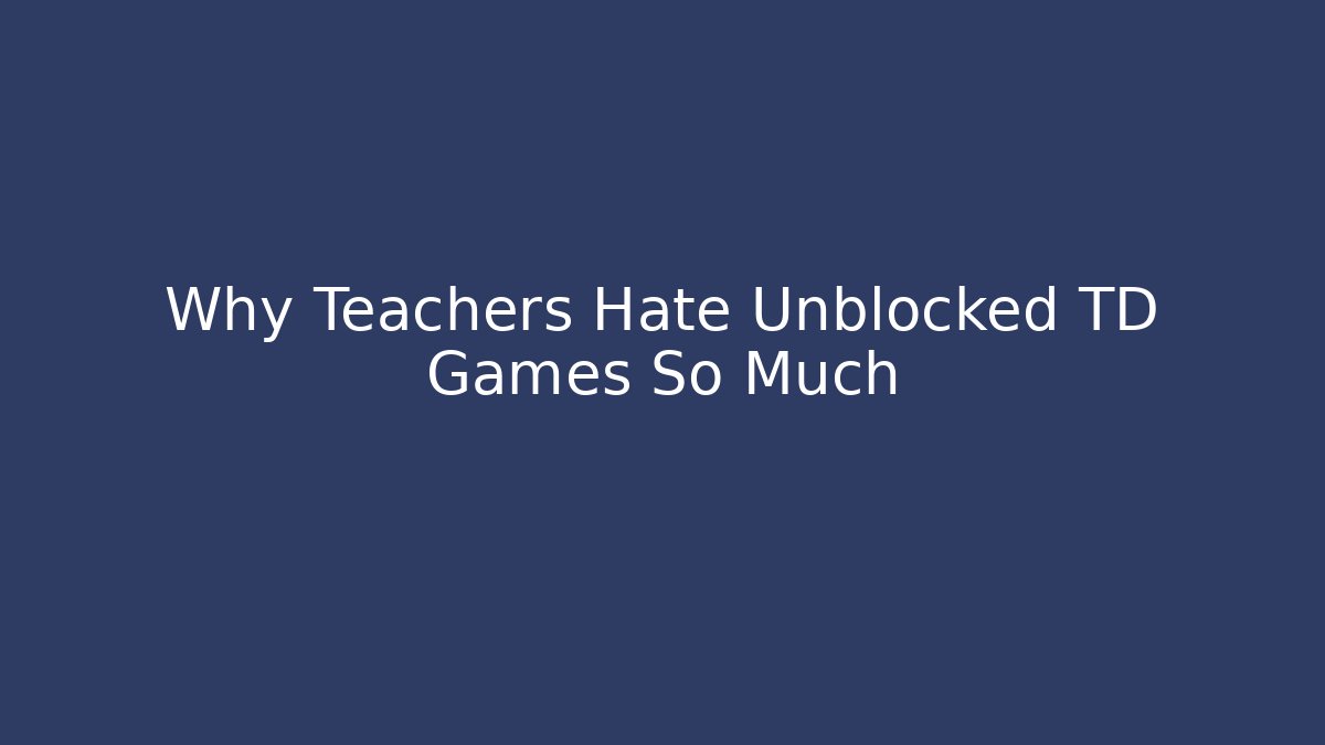 Why Teachers Hate Unblocked TD Games So Much