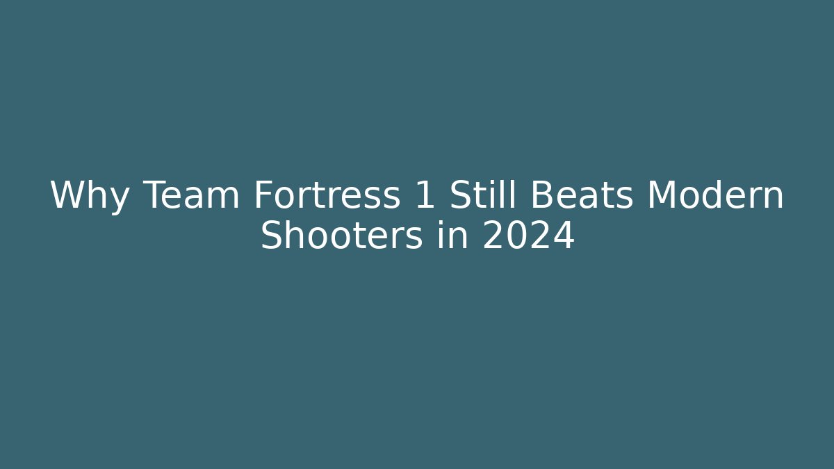 Why Team Fortress 1 Still Beats Modern Shooters in 2024