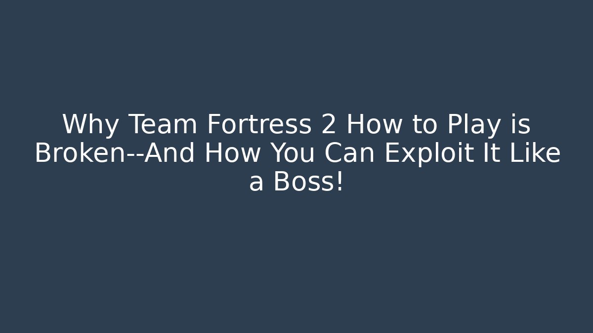Why Team Fortress 2 How to Play is Broken—And How You Can Exploit It Like a Boss!