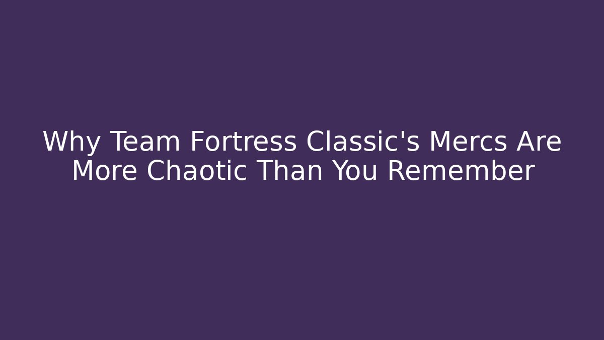 Why Team Fortress Classic's Mercs Are More Chaotic Than You Remember