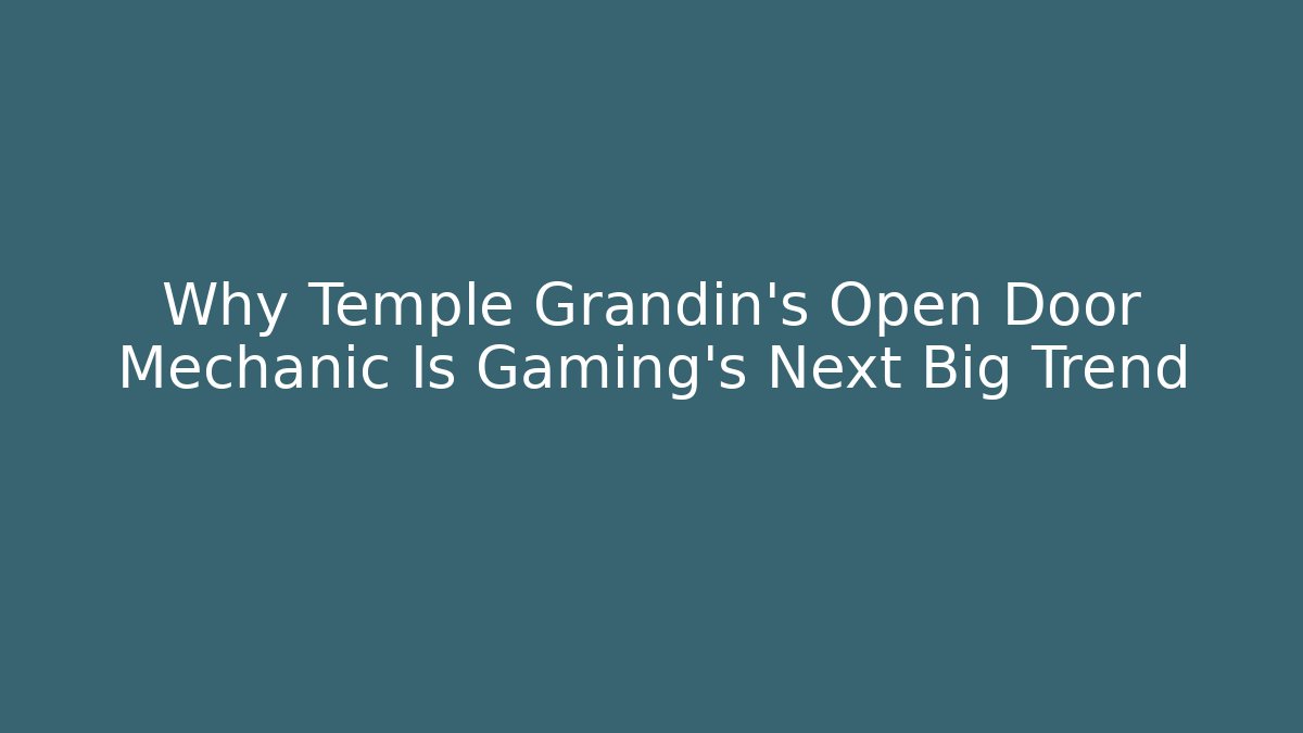 Why Temple Grandin's Open Door Mechanic Is Gaming's Next Big Trend