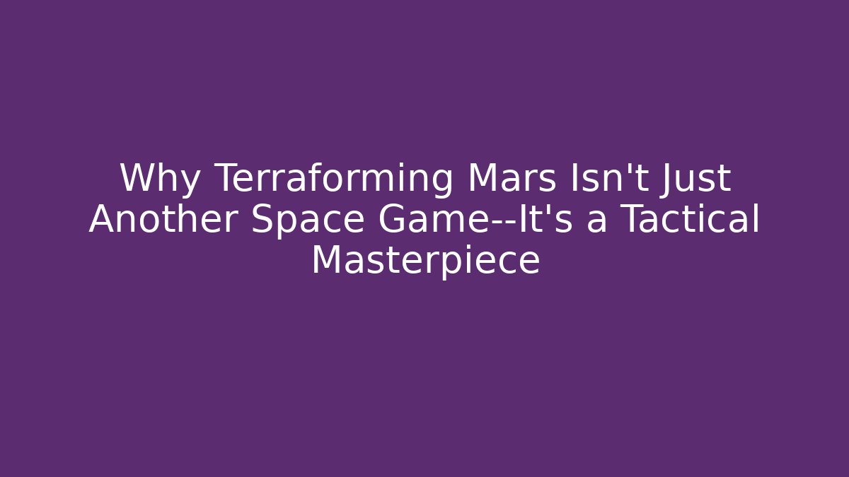 Why Terraforming Mars Isn’t Just Another Space Game—It’s a Tactical Masterpiece