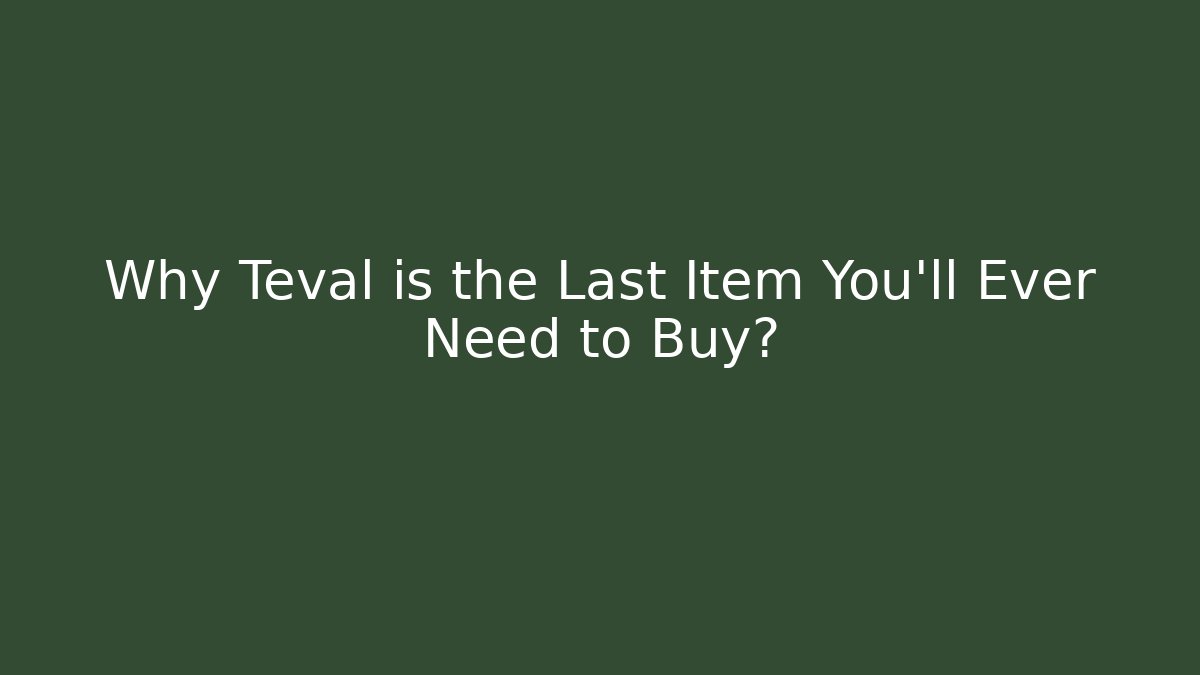 Why Teval is the Last Item You'll Ever Need to Buy?