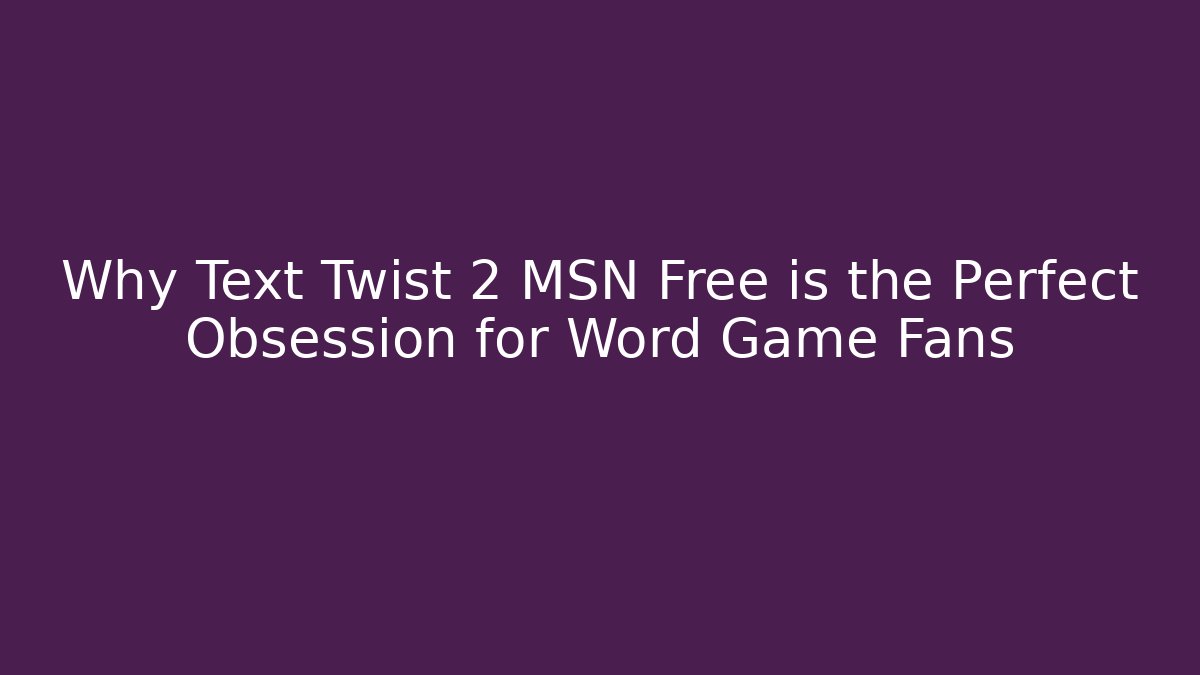 Why Text Twist 2 MSN Free is the Perfect Obsession for Word Game Fans