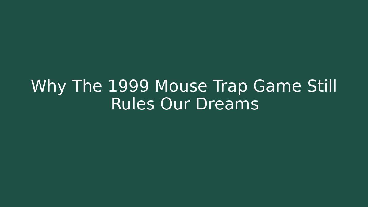 Why The 1999 Mouse Trap Game Still Rules Our Dreams