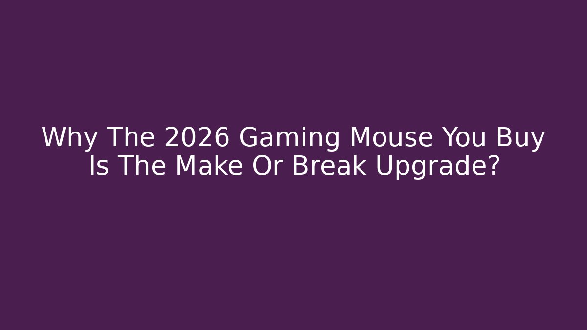 Why The 2026 Gaming Mouse You Buy Is The Make Or Break Upgrade?