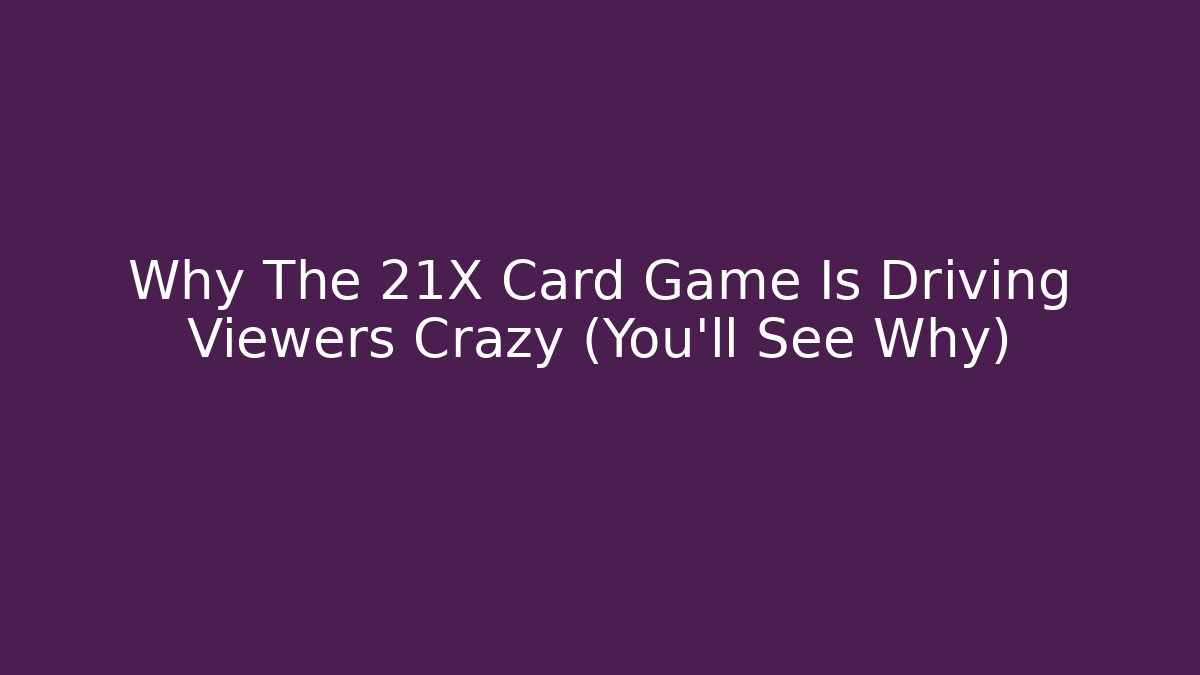 Why The 21X Card Game Is Driving Viewers Crazy (You'll See Why)