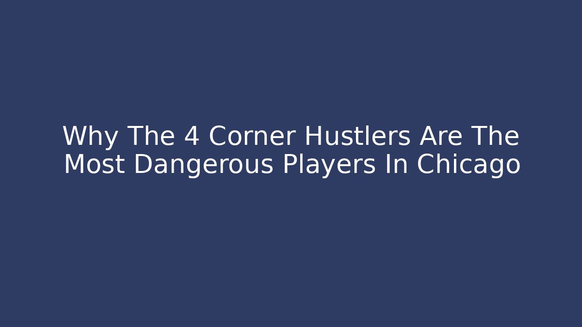 Why The 4 Corner Hustlers Are The Most Dangerous Players In Chicago