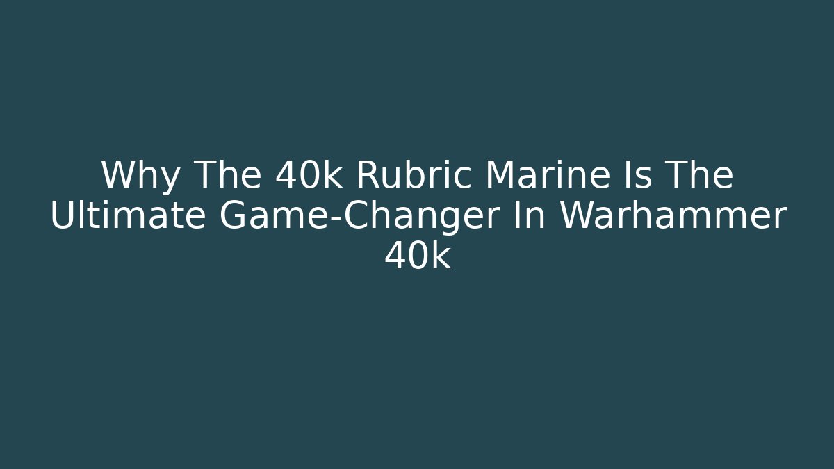 Why The 40k Rubric Marine Is The Ultimate Game-Changer In Warhammer 40k