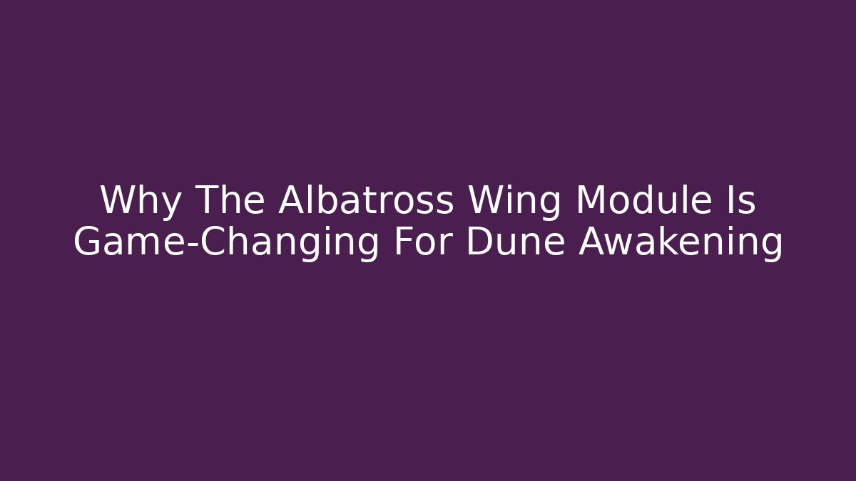 Why The Albatross Wing Module Is Game-Changing For Dune Awakening
