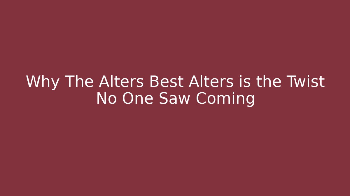 Why The Alters Best Alters is the Twist No One Saw Coming