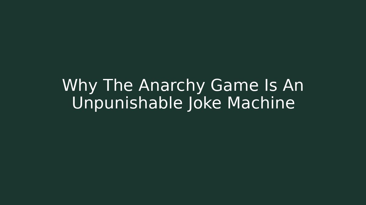 Why The Anarchy Game Is An Unpunishable Joke Machine