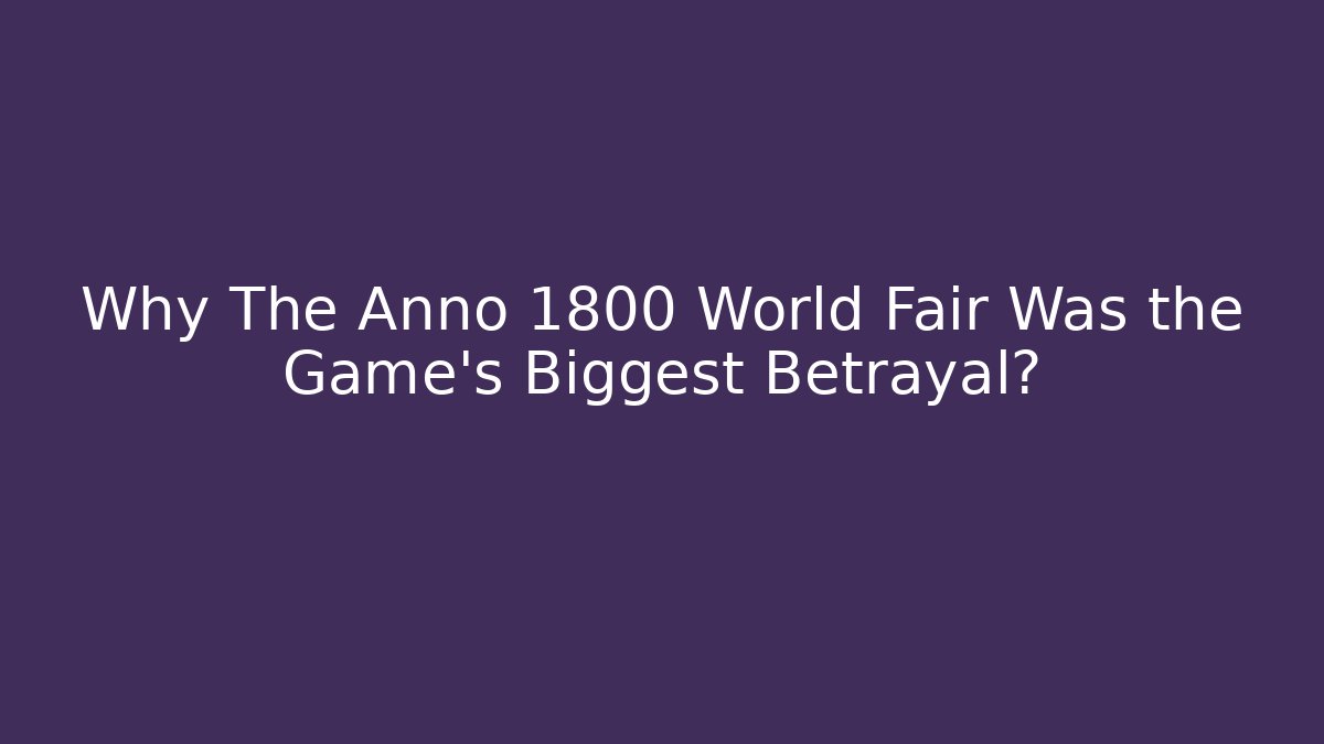 Why The Anno 1800 World Fair Was the Game's Biggest Betrayal?