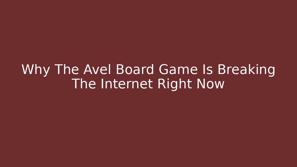 Why The Avel Board Game Is Breaking The Internet Right Now