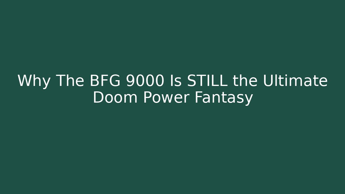 Why The BFG 9000 Is STILL the Ultimate Doom Power Fantasy