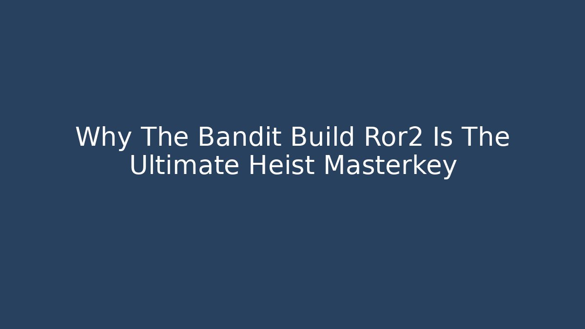 Why The Bandit Build Ror2 Is The Ultimate Heist Masterkey