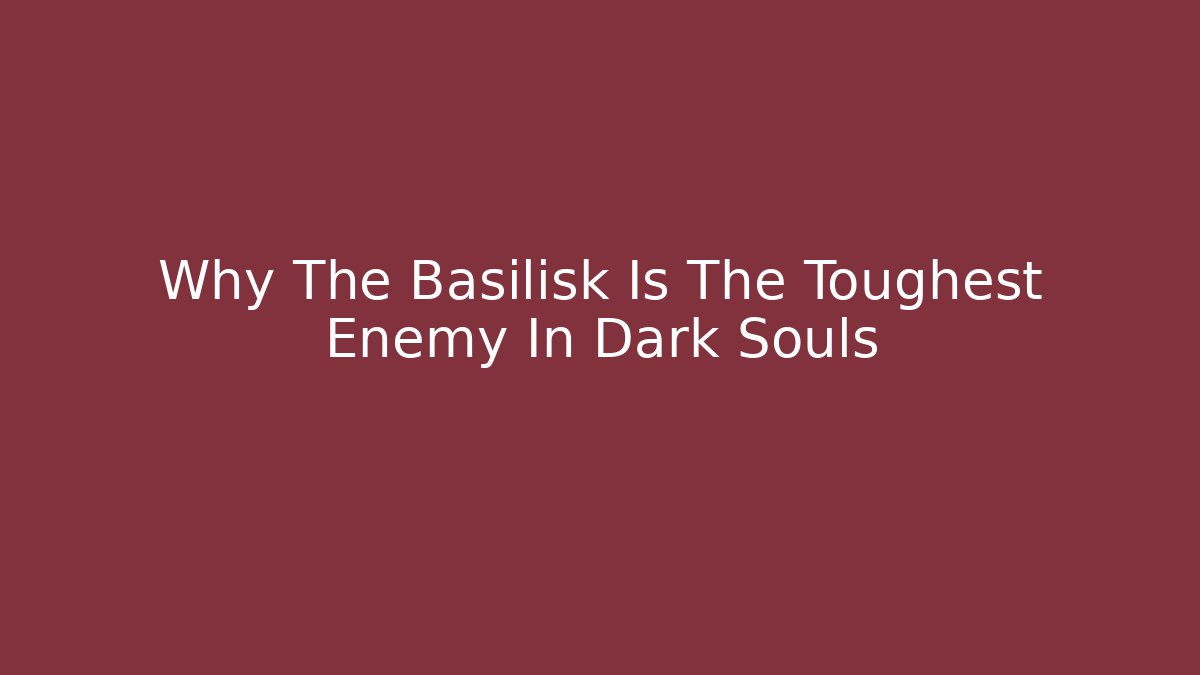 Why The Basilisk Is The Toughest Enemy In Dark Souls