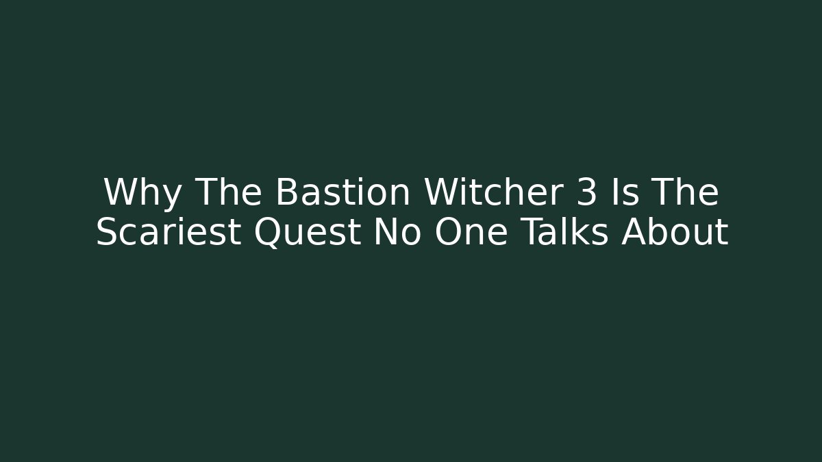 Why The Bastion Witcher 3 Is The Scariest Quest No One Talks About