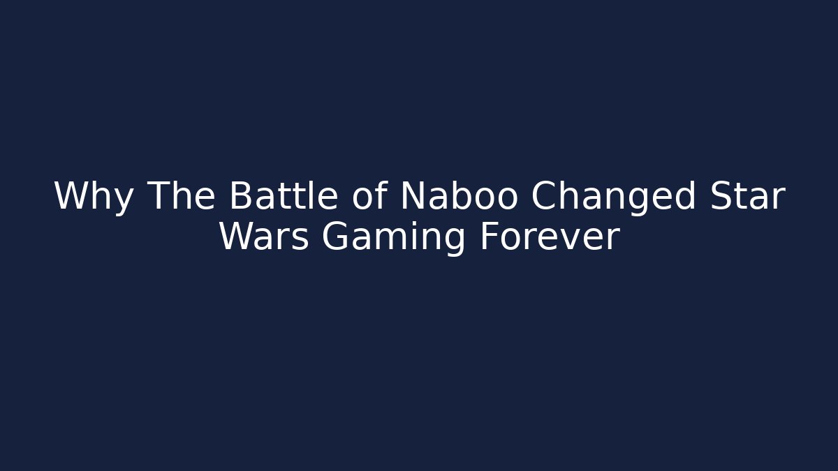 Why The Battle of Naboo Changed Star Wars Gaming Forever