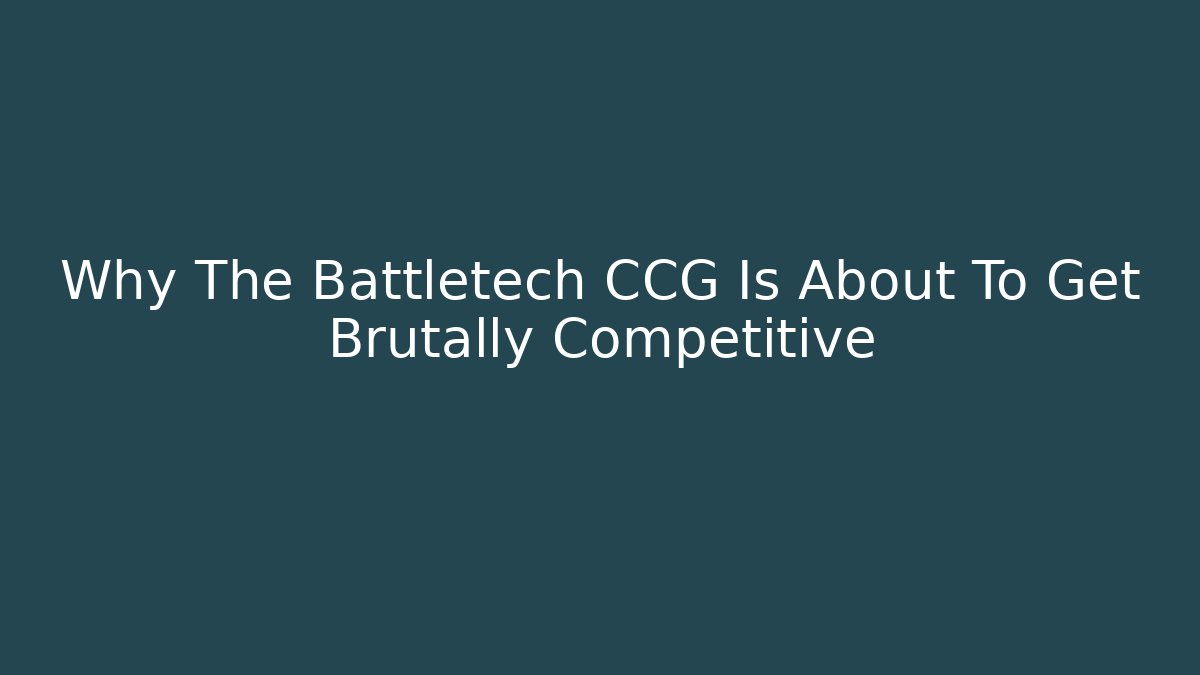 Why The Battletech CCG Is About To Get Brutally Competitive - Create More Assets