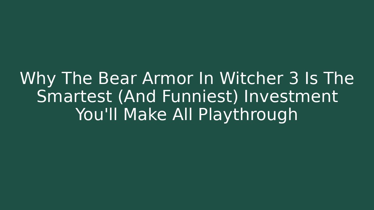 Why The Bear Armor In Witcher 3 Is The Smartest (And Funniest) Investment You'll Make All Playthrough